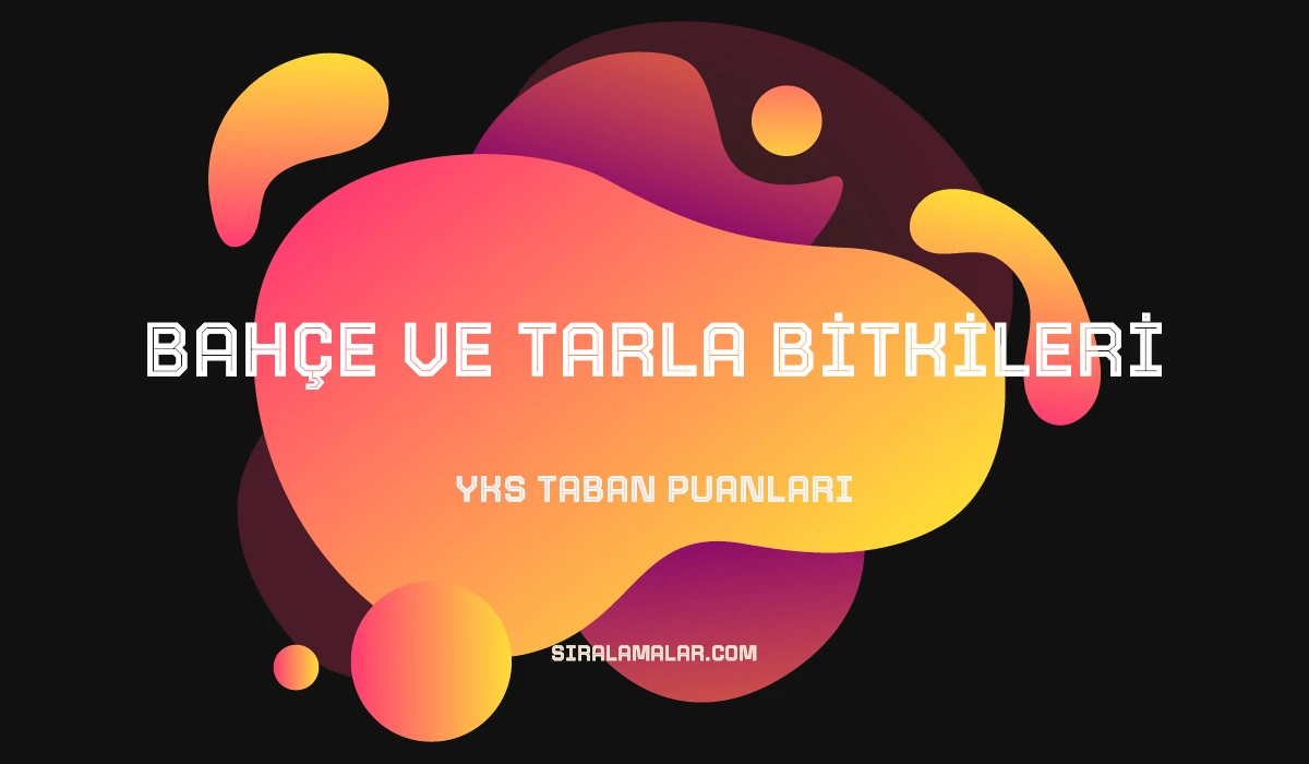 YKS Bahçe ve Tarla Bitkileri Taban Puanları ve Sıralamaları 2026